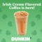 St. Patrick’s Day Is in 7 Days! Celebrate Now at Dunkin Donut’s  with Irish Crème Available in Most Beverages!
